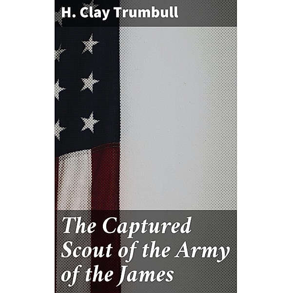 The Captured Scout of the Army of the James, H. Clay Trumbull
