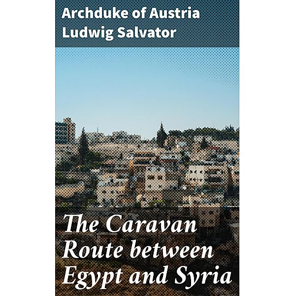 The Caravan Route between Egypt and Syria, Archduke Of Austria Ludwig Salvator