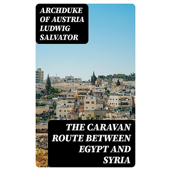 The Caravan Route between Egypt and Syria, Archduke Of Austria Ludwig Salvator