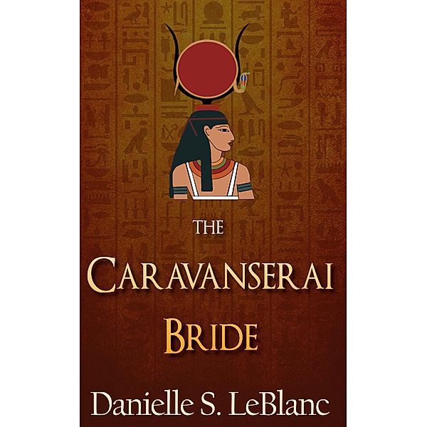 The Caravanserai Bride (Ancient Egyptian Romances) / Ancient Egyptian Romances, Danielle S. LeBlanc
