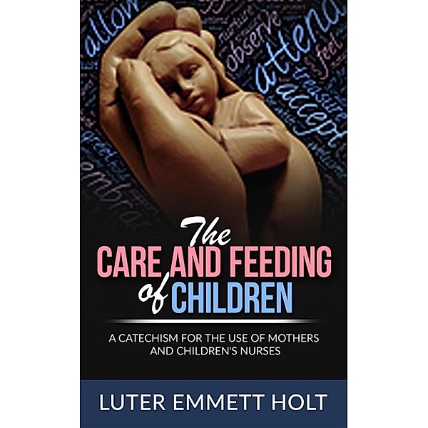 The Care and Feeding of Children - A Catechism for the Use of Mothers and Children’s Nurses, Luther Emmett Holt