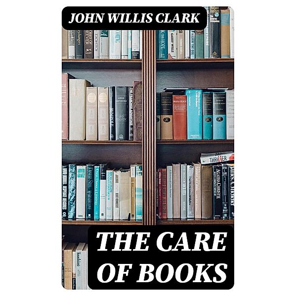 The Care of Books, John Willis Clark