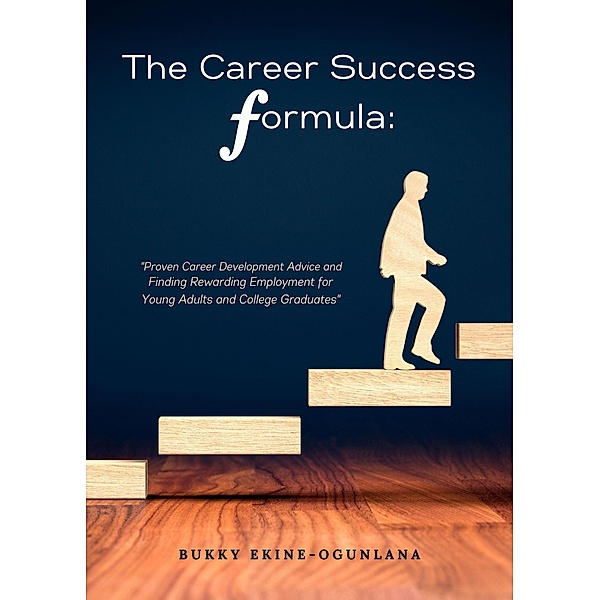 The Career Success Formula:Proven Career Development Advice and Finding Rewarding Employment for Young Adults and College Graduates (Life Tips, #3) / Life Tips, Bukky Ekine-Ogunlana