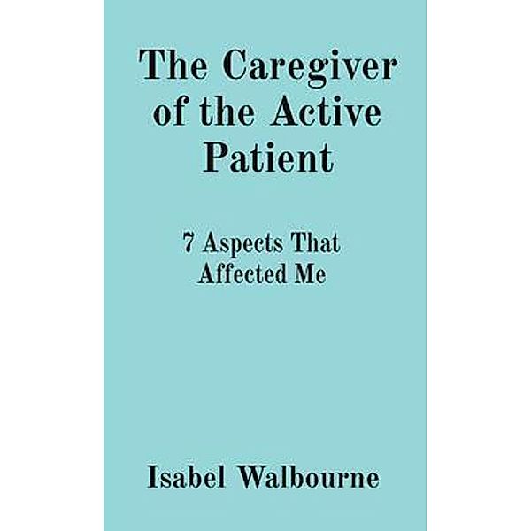 The Caregiver of the Active Patient / Isabella E Walbourne, Isabel Walbourne