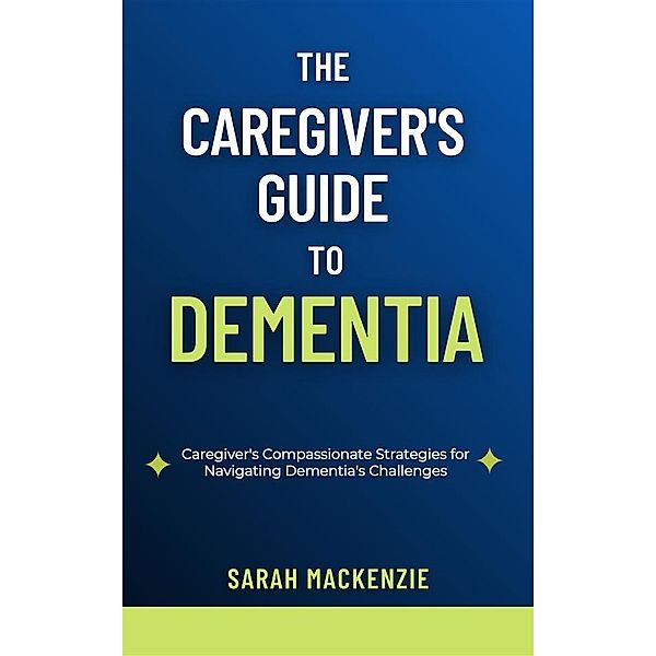 The Caregiver's Guide to Dementia, Sarah Mackenzie