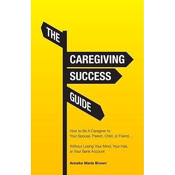 The Caregiving Success Guide, Anneke Marie Brown