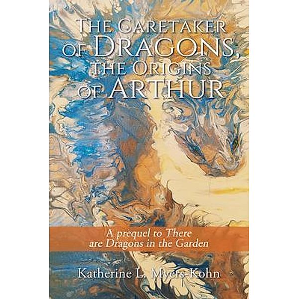 The Caretaker of Dragons, the Origins of Arthur, Katherine L. Myers-Kohn