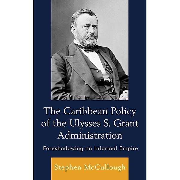 The Caribbean Policy of the Ulysses S. Grant Administration, Stephen McCullough