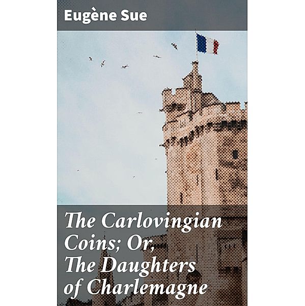 The Carlovingian Coins; Or, The Daughters of Charlemagne, Eugène Sue
