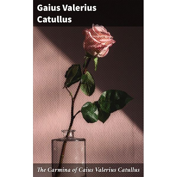 The Carmina of Caius Valerius Catullus, Gaius Valerius Catullus