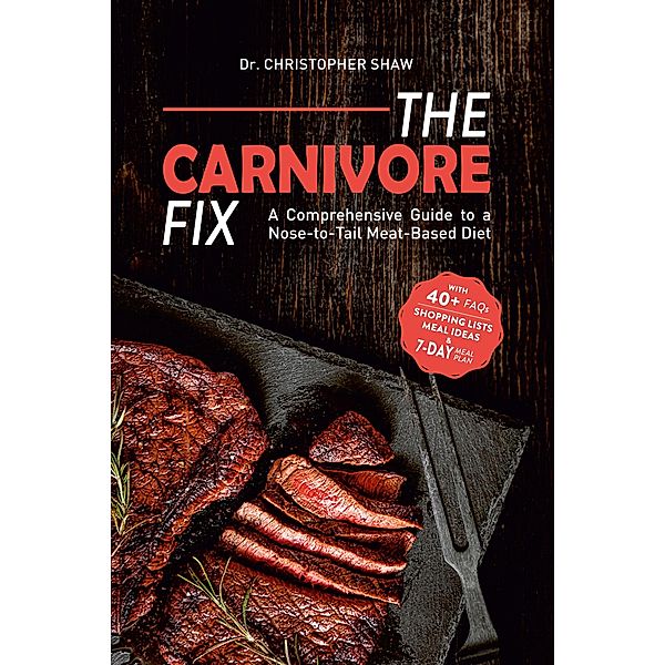 The Carnivore Fix: A Comprehensive Guide to a Nose-to-Tail Meat-Based Diet, Christopher Shaw