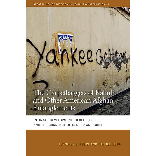 The Carpetbaggers of Kabul and Other American-Afghan Entanglements / Geographies of Justice and Social Transformation Ser. Bd.31, Jennifer L. Fluri, Rachel Lehr