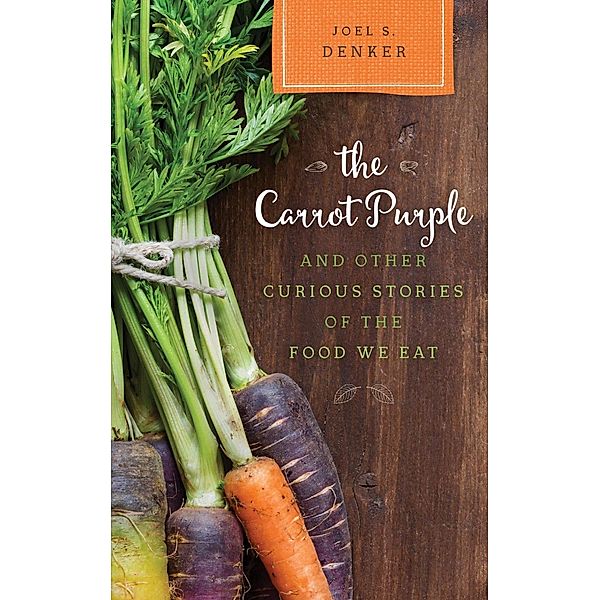 The Carrot Purple and Other Curious Stories of the Food We Eat / Rowman & Littlefield Studies in Food and Gastronomy, Joel S. Denker