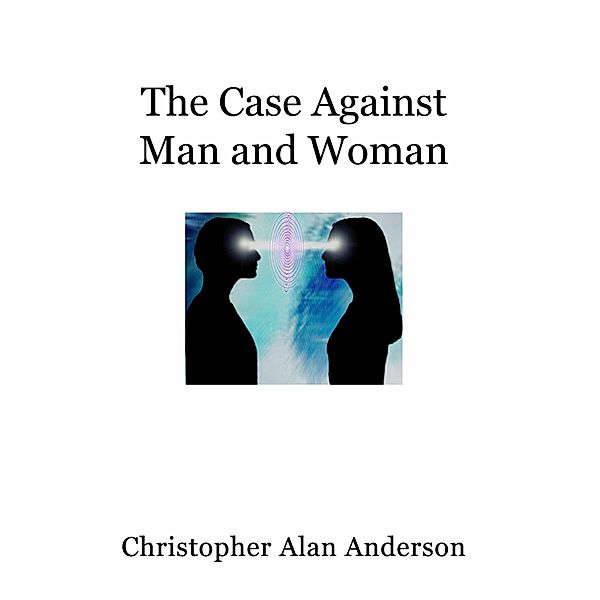 The Case Against Man and Woman - Screenplay, Christopher Alan Anderson