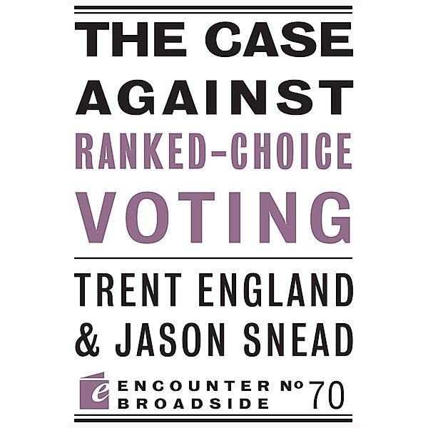 The Case Against Ranked-Choice Voting / Encounter Broadside Bd.70, Trent England, Jason Snead