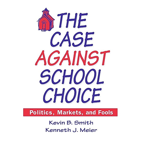 The Case Against School Choice, Kevin B. Smith, Kenneth J. Meier