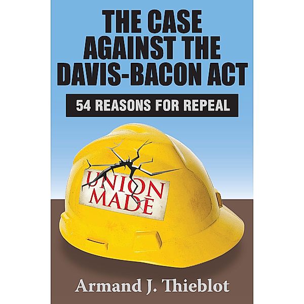 The Case Against the Davis-Bacon Act, Armand J. Thieblot