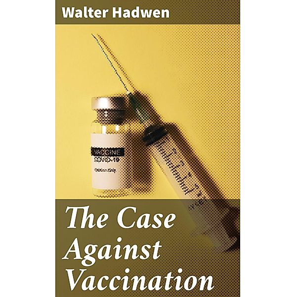 The Case Against Vaccination, Walter Hadwen