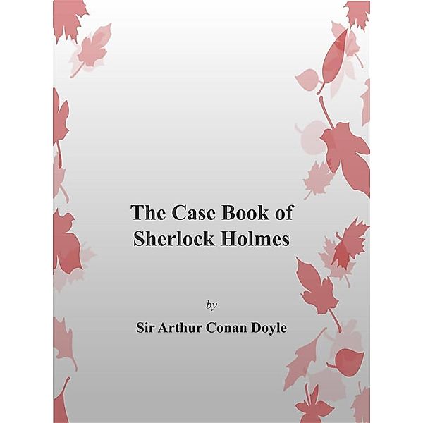 The Case Book of Sherlock Holmes, Arthur Conan Doyle