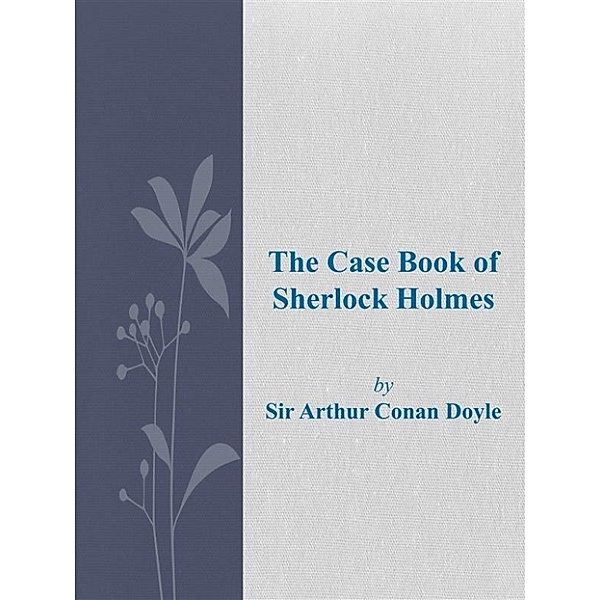 The Case Book of Sherlock Holmes, Arthur Conan Doyle