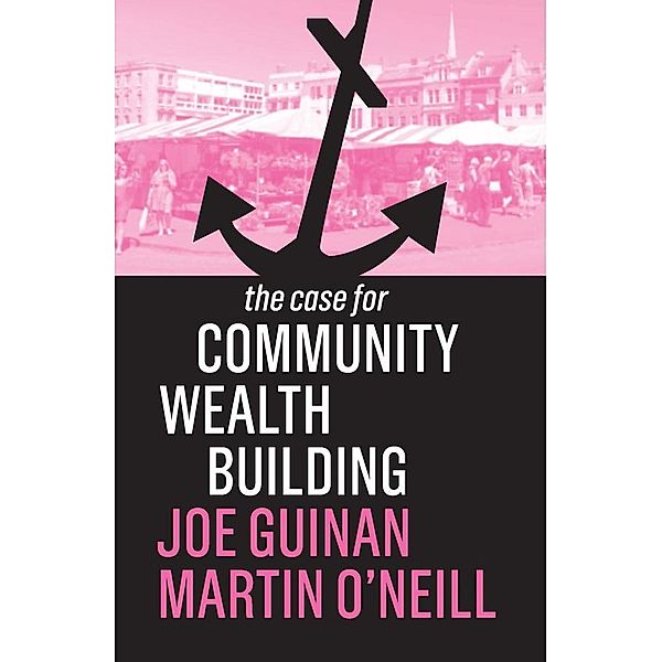 The Case for Community Wealth Building / The Case for, Joe Guinan, Martin O'Neill