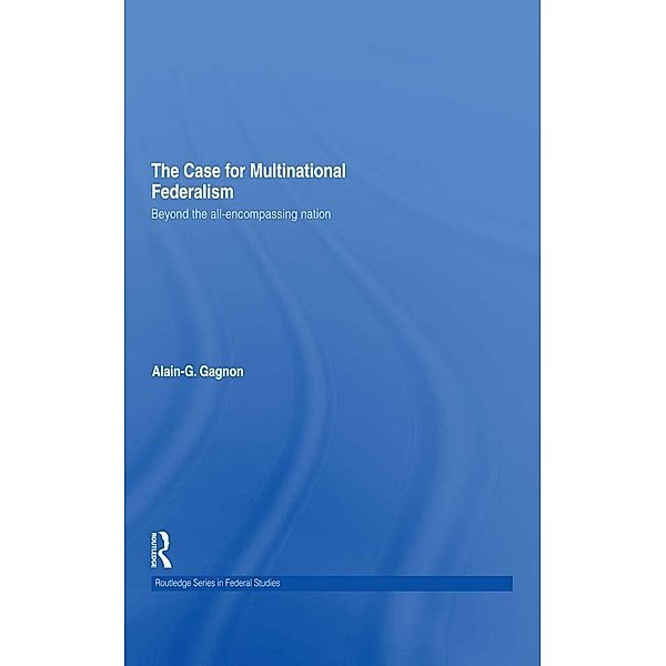 The Case for Multinational Federalism / Routledge Studies in Federalism and Decentralization, Alain-G. Gagnon