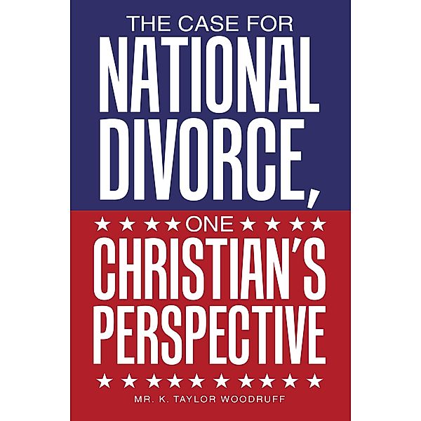 The Case For National Divorce, One Christian's Perspective, K. Taylor Woodruff