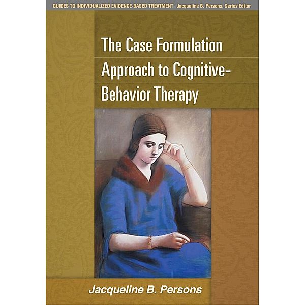 The Case Formulation Approach to Cognitive-Behavior Therapy / Guides to Individualized Evidence-Based Treatment, Jacqueline B. Persons