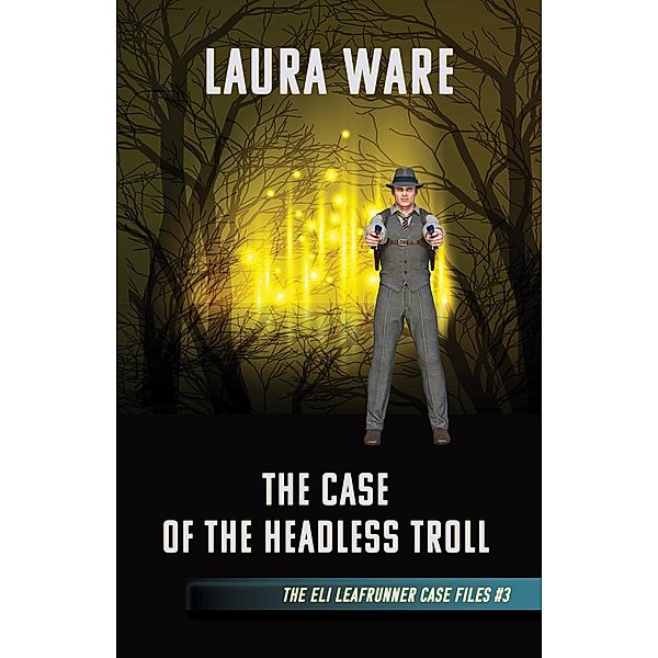 The Case of the Headless Troll (The Eli Leafrunner Case Files, #3) / The Eli Leafrunner Case Files, Laura Ware