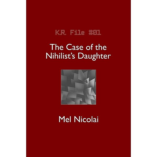 The Case of the Nihilist's Daughter (The KR Files, #1) / The KR Files, Mel Nicolai