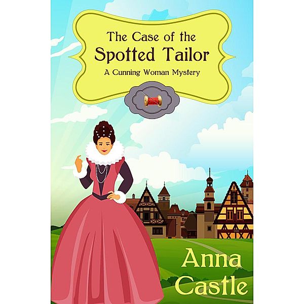 The Case of the Spotted Tailor (A Cunning Woman Mystery, #1) / A Cunning Woman Mystery, Anna Castle