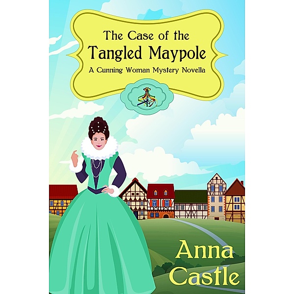 The Case of the Tangled Maypole (A Cunning Woman Mystery, #2) / A Cunning Woman Mystery, Anna Castle