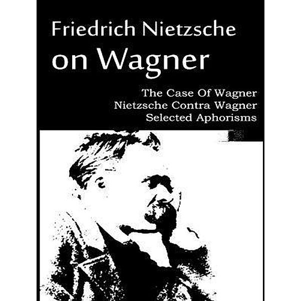 The Case Of Wagner, Nietzsche Contra Wagner, and Selected Aphorisms / Laurus Book Society, Friedrich Nietzsche