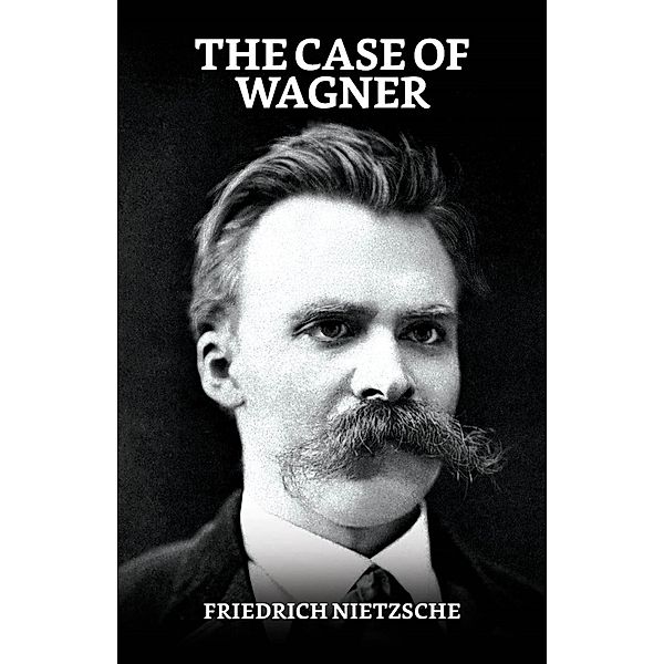 The Case of Wagner, Nietzsche Contra Wagner, and Selected Aphorisms / True Sign Publishing House, Friedrich Nietzsche