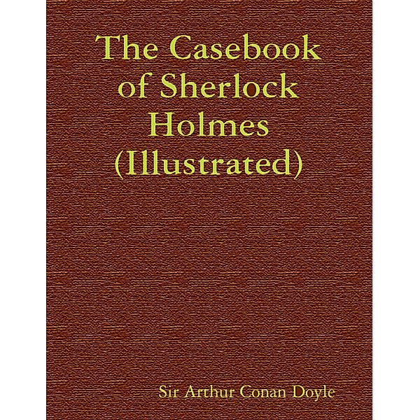 The Casebook of Sherlock Holmes (Illustrated), Arthur Conan Doyle