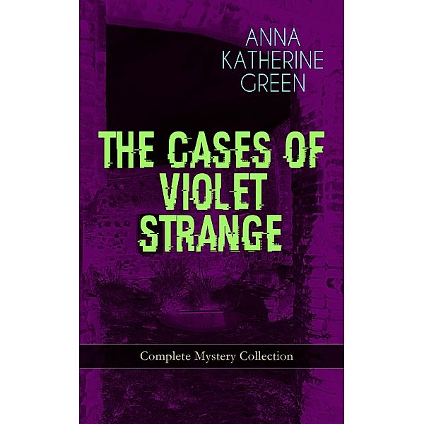 THE CASES OF VIOLET STRANGE - Complete Mystery Collection, Anna Katharine Green