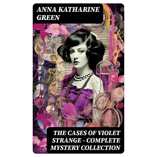 THE CASES OF VIOLET STRANGE - Complete Mystery Collection, Anna Katharine Green