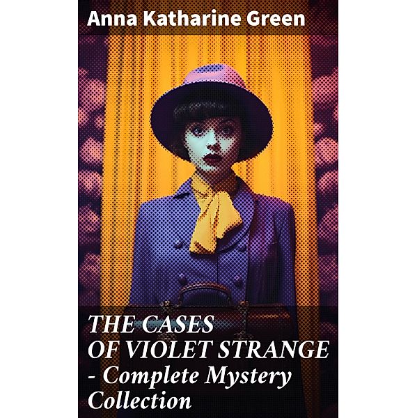 THE CASES OF VIOLET STRANGE - Complete Mystery Collection, Anna Katharine Green