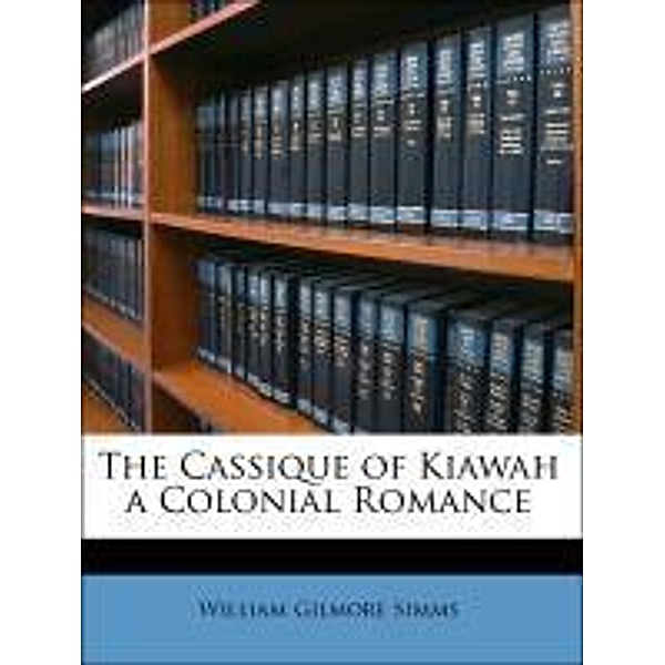 The Cassique of Kiawah a Colonial Romance, William Gilmore Simms