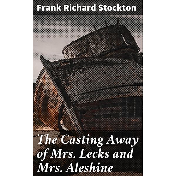 The Casting Away of Mrs. Lecks and Mrs. Aleshine, Frank Richard Stockton