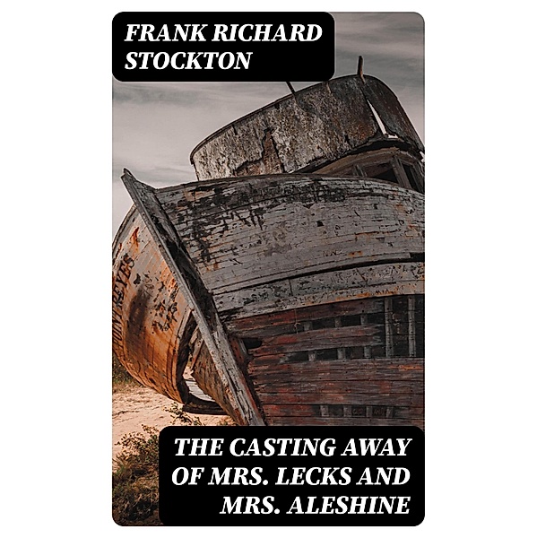 The Casting Away of Mrs. Lecks and Mrs. Aleshine, Frank Richard Stockton