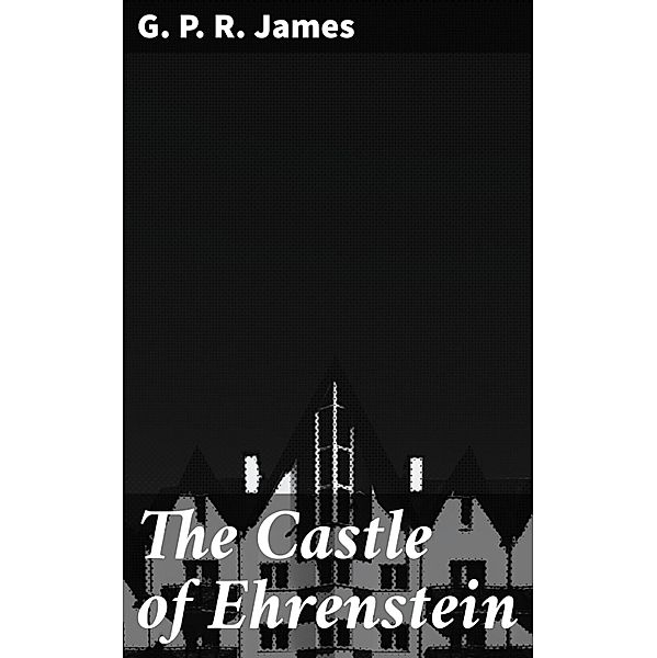 The Castle of Ehrenstein, G. P. R. James