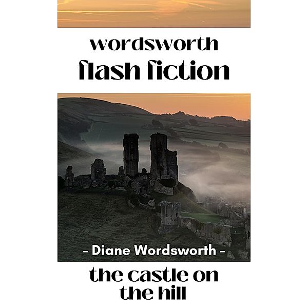 The Castle on the HIll (Flash Fiction, #6) / Flash Fiction, Diane Wordsworth