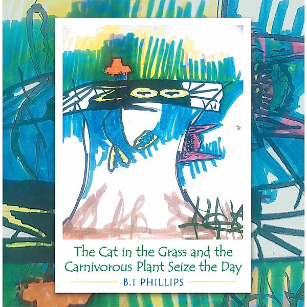 The Cat in the Grass and the Carnivorous Plant Seize the Day, B. I Phillips