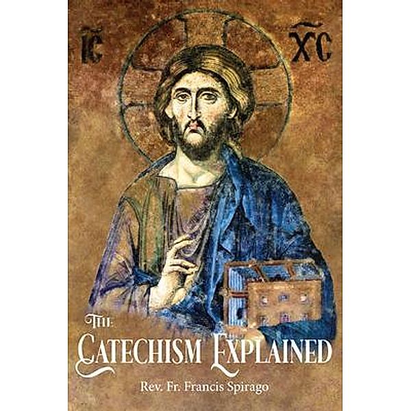 The Catechism Explained, Rev. Fr. Francis Spirago