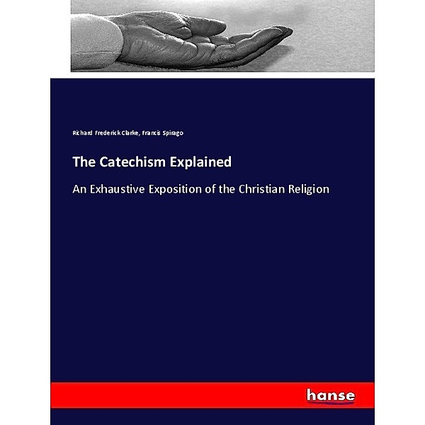 The Catechism Explained, Richard Frederick Clarke, Francis Spirago
