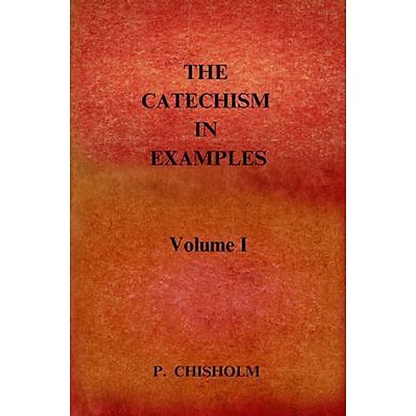 THE CATECHISM IN EXAMPLES Vol. 1, Rev. D. Chisholm