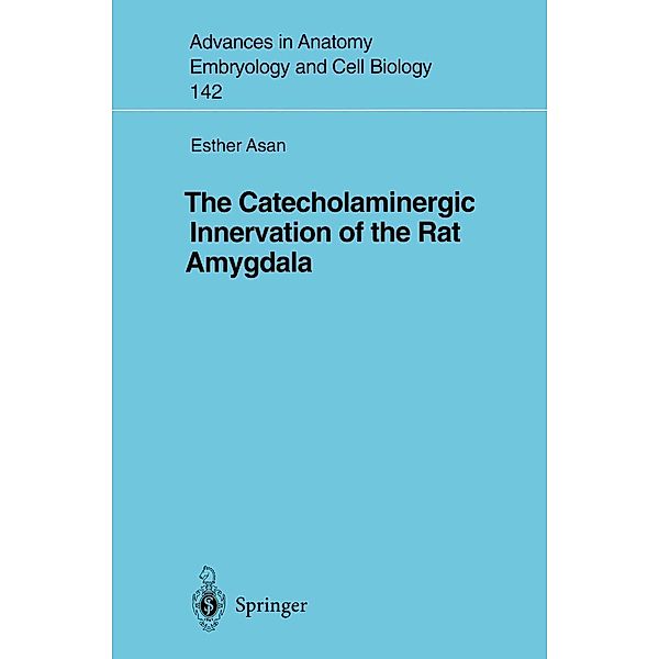 The Catecholaminergic Innervation of the Rat Amygdala / Advances in Anatomy, Embryology and Cell Biology Bd.142, Esther Asan