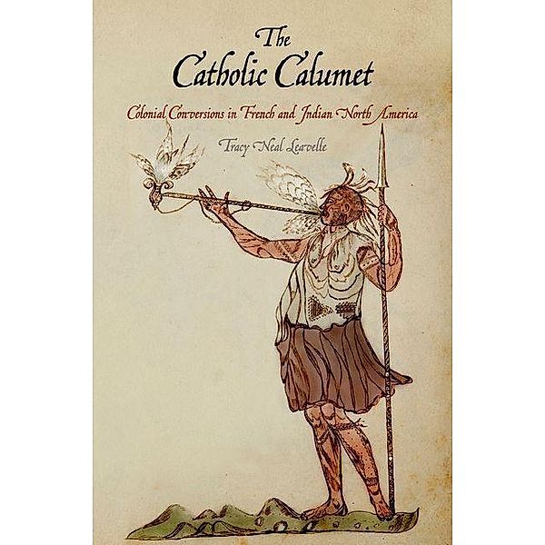 The Catholic Calumet / Early American Studies, Tracy Neal Leavelle