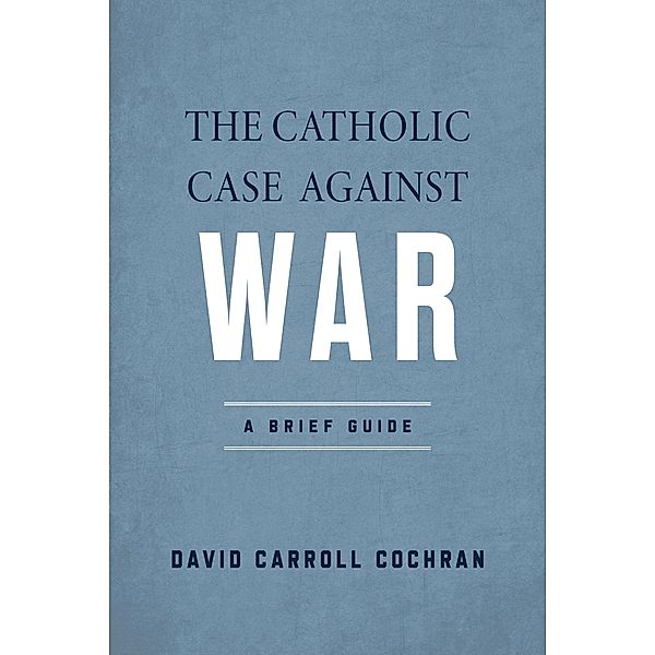 The Catholic Case against War, David Carroll Cochran